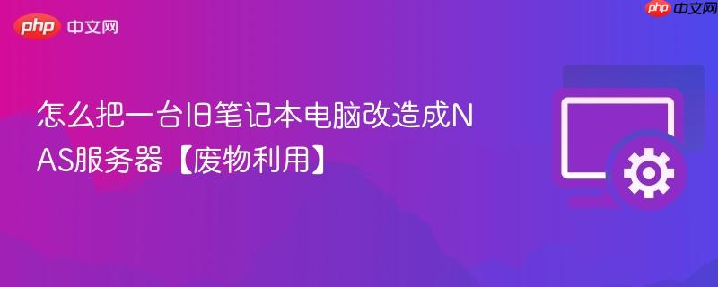 怎么把一台旧笔记本电脑改造成NAS服务器【废物利用】 第1张 怎么把一台旧笔记本电脑改造成NAS服务器【废物利用】 第1张
