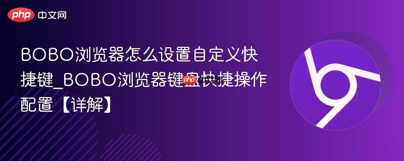BOBO浏览器怎么设置自定义快捷键_BOBO浏览器键盘快捷操作配置【详解】 第1张 BOBO浏览器怎么设置自定义快捷键_BOBO浏览器键盘快捷操作配置【详解】 第1张