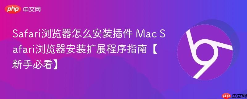 Safari浏览器怎么安装插件 Mac Safari浏览器安装扩展程序指南【新手必看】  第1张