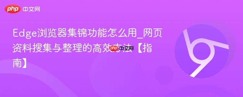 Edge浏览器集锦功能怎么用_网页资料搜集与整理的高效方法【指南】  第1张