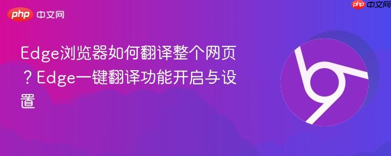 Edge浏览器如何翻译整个网页？Edge一键翻译功能开启与设置  第1张