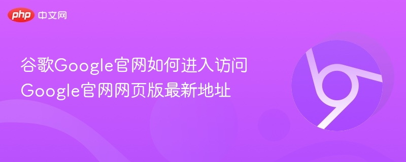 谷歌Google官网如何进入访问 Google官网网页版最新地址  第1张