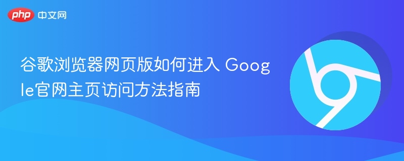 谷歌浏览器网页版如何进入 Google官网主页访问方法指南  第1张