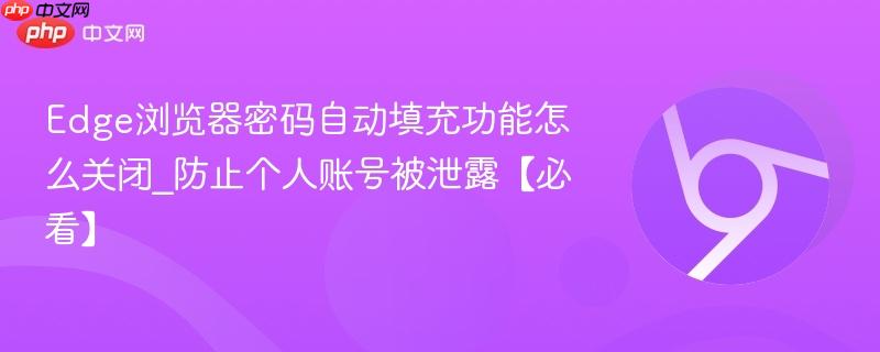 Edge浏览器密码自动填充功能怎么关闭_防止个人账号被泄露【必看】  第1张