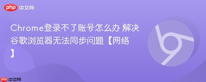 Chrome登录不了账号怎么办 解决谷歌浏览器无法同步问题【网络】  第1张