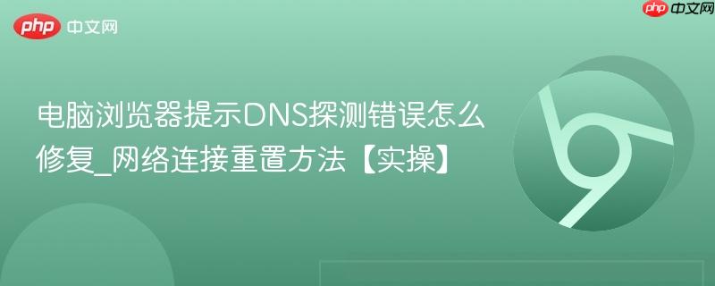 电脑浏览器提示DNS探测错误怎么修复_网络连接重置方法【实操】  第1张