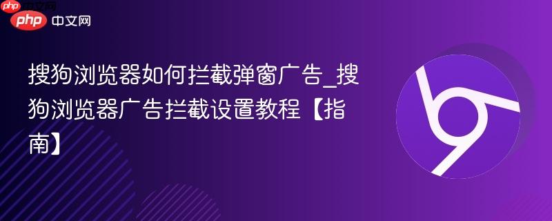 搜狗浏览器如何拦截弹窗广告_搜狗浏览器广告拦截设置教程【指南】  第1张