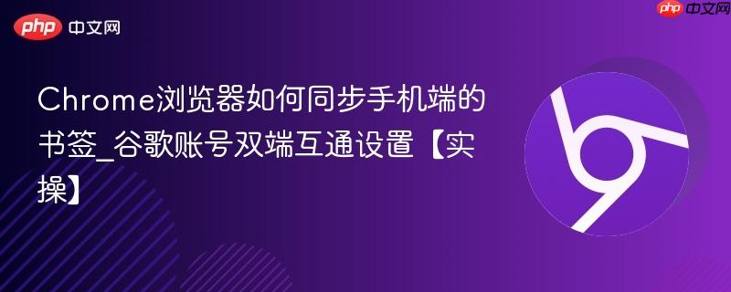Chrome浏览器如何同步手机端的书签_谷歌账号双端互通设置【实操】  第1张