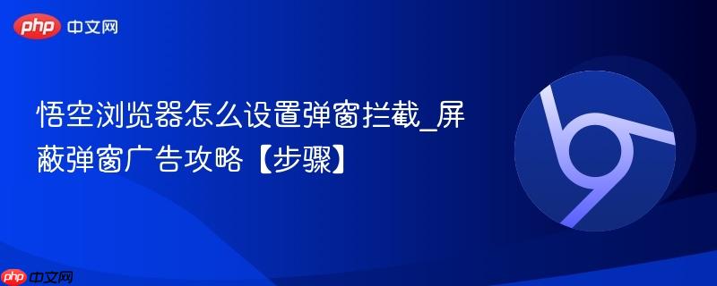 悟空浏览器怎么设置弹窗拦截_屏蔽弹窗广告攻略【步骤】  第1张