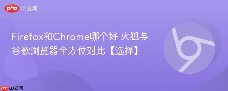 Firefox和Chrome哪个好 火狐与谷歌浏览器全方位对比【选择】