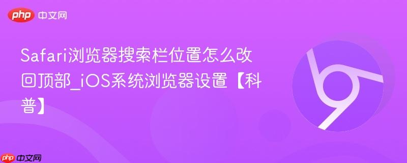 Safari浏览器搜索栏位置怎么改回顶部_iOS系统浏览器设置【科普】  第1张