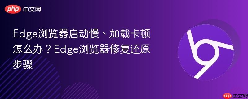 Edge浏览器启动慢、加载卡顿怎么办？Edge浏览器修复还原步骤  第1张