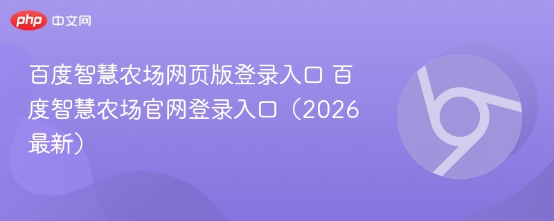百度智慧农场网页版登录入口 百度智慧农场官网登录入口（2026最新）