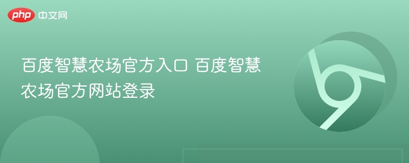 百度智慧农场官方入口 百度智慧农场官方网站登录  第1张