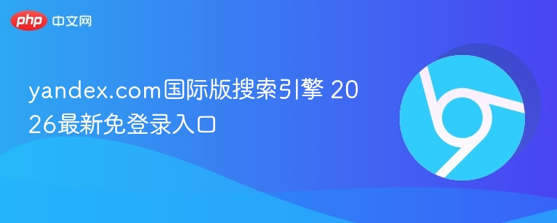 yandex.com国际版搜索引擎 2026yandex最新免登录入口  第1张