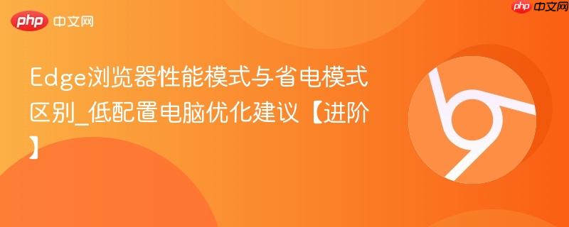 Edge浏览器性能模式与省电模式区别_低配置电脑优化建议【进阶】 第1张 Edge浏览器性能模式与省电模式区别_低配置电脑优化建议【进阶】 第1张