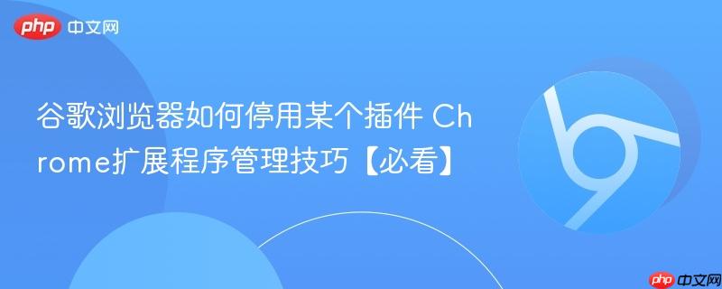 谷歌浏览器如何停用某个插件 Chrome扩展程序管理技巧【必看】  第1张