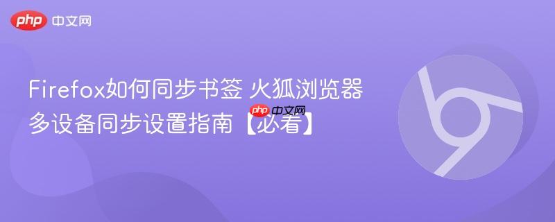Firefox如何同步书签 火狐浏览器多设备同步设置指南【必看】 第1张 Firefox如何同步书签 火狐浏览器多设备同步设置指南【必看】 第1张