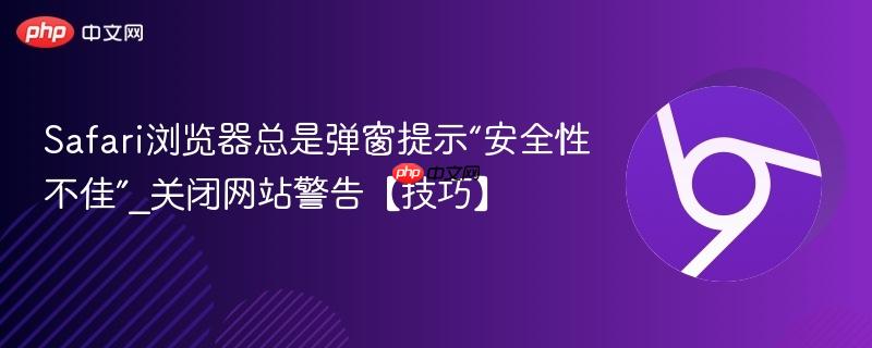 Safari浏览器总是弹窗提示“安全性不佳”_关闭网站警告【技巧】  第1张