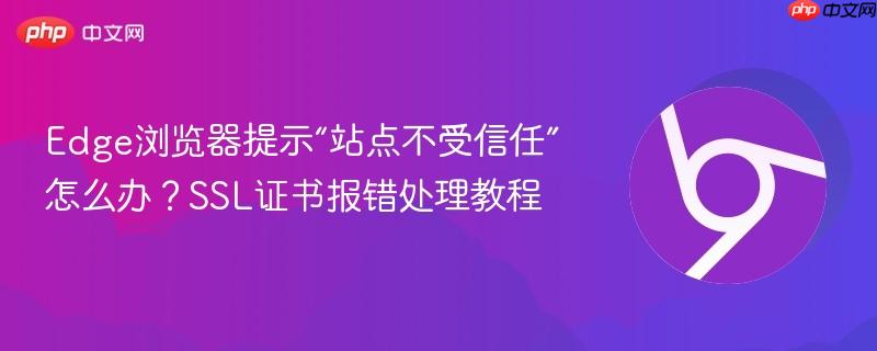 Edge浏览器提示“站点不受信任”怎么办?SSL证书报错处理教程 第1张 Edge浏览器提示“站点不受信任”怎么办?SSL证书报错处理教程 第1张