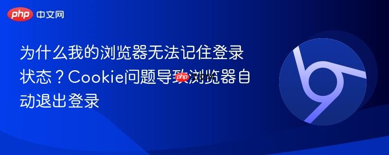 为什么我的浏览器无法记住登录状态？Cookie问题导致浏览器自动退出登录