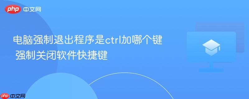 电脑强制退出程序是ctrl加哪个键 强制关闭软件快捷键 第1张 电脑强制退出程序是ctrl加哪个键 强制关闭软件快捷键 第1张