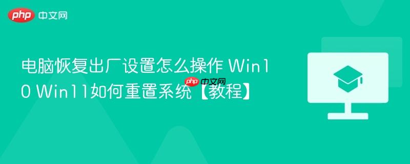 电脑恢复出厂设置怎么操作 Win10 Win11如何重置系统【教程】  第1张