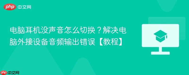 电脑耳机没声音怎么切换？解决电脑外接设备音频输出错误【教程】  第1张