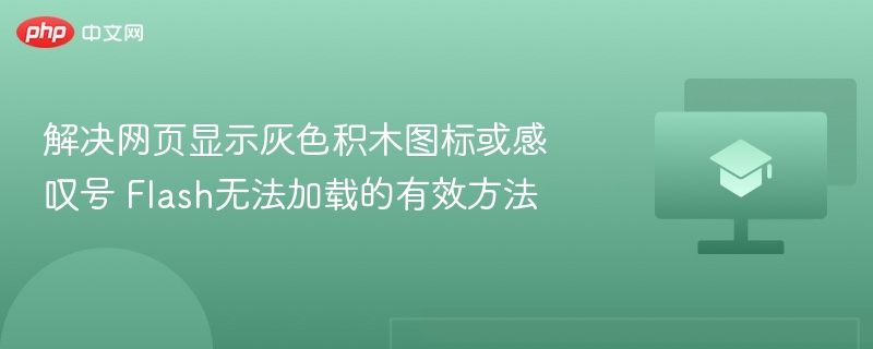 解决网页显示灰色积木图标或感叹号 Flash无法加载的有效方法 第1张 解决网页显示灰色积木图标或感叹号 Flash无法加载的有效方法 第1张