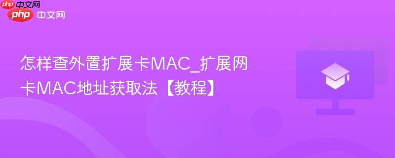 怎样查外置扩展卡MAC_扩展网卡MAC地址获取法【教程】