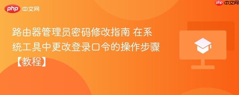 路由器管理员密码修改指南 在系统工具中更改登录口令的操作步骤【教程】  第1张