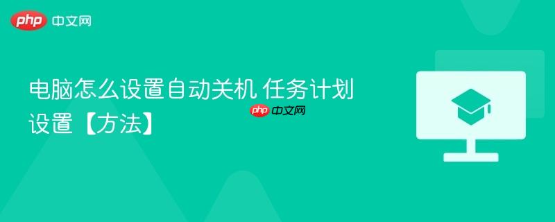 电脑怎么设置自动关机 任务计划设置【方法】