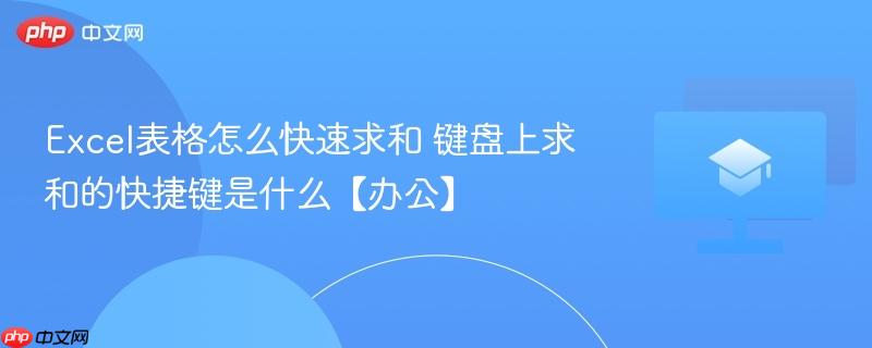 Excel表格怎么快速求和 键盘上求和的快捷键是什么【办公】