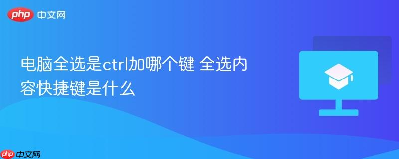 电脑全选是ctrl加哪个键 全选内容快捷键是什么