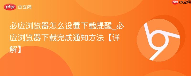 必应浏览器怎么设置下载提醒_必应浏览器下载完成通知方法【详解】