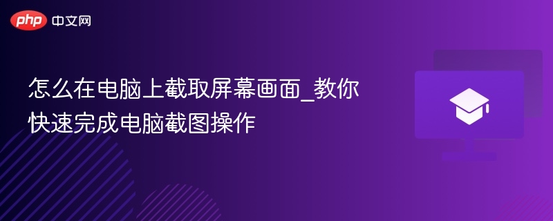 怎么在电脑上截取屏幕画面_教你快速完成电脑截图操作