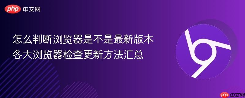 怎么判断浏览器是不是最新版本 各大浏览器检查更新方法汇总 第1张 怎么判断浏览器是不是最新版本 各大浏览器检查更新方法汇总 第1张