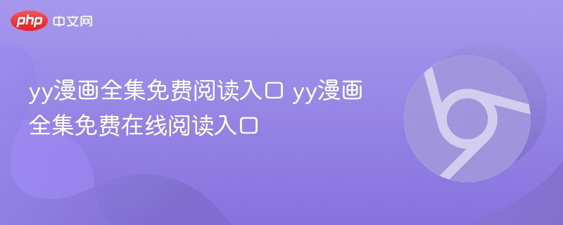 yy漫画全集免费阅读入口 yy漫画全集免费在线阅读入口  第1张