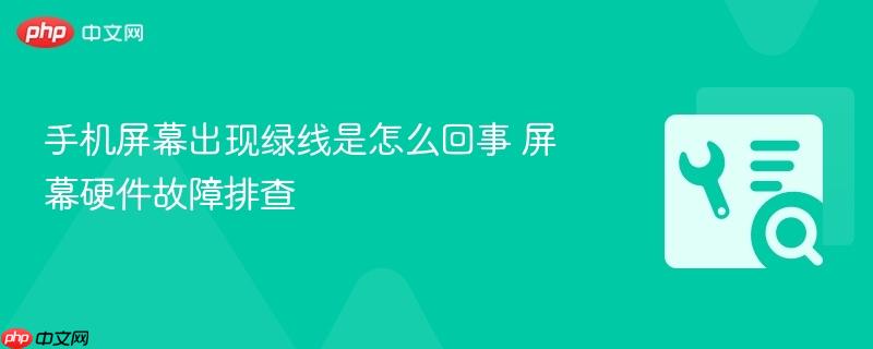 手机屏幕出现绿线是怎么回事 屏幕硬件故障排查  第1张