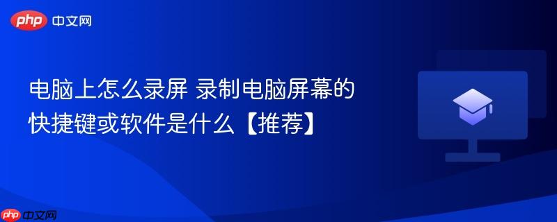 电脑上怎么录屏 录制电脑屏幕的快捷键或软件是什么【推荐】  第1张