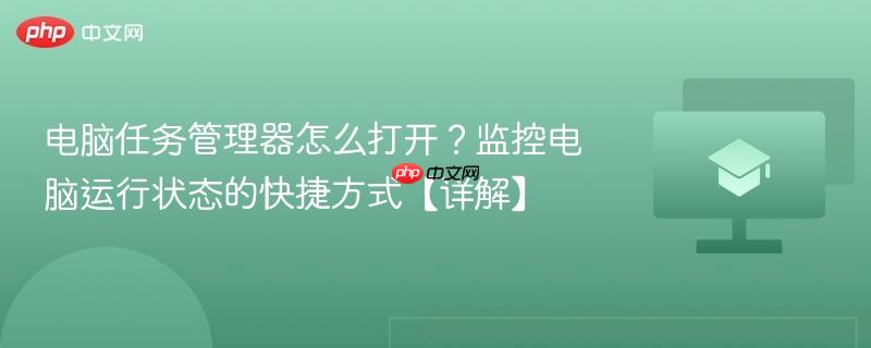 电脑任务管理器怎么打开？监控电脑运行状态的快捷方式【详解】  第1张