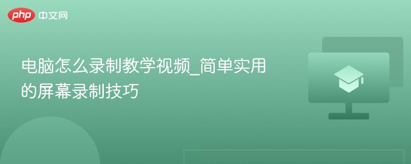 电脑怎么录制教学视频_简单实用的屏幕录制技巧