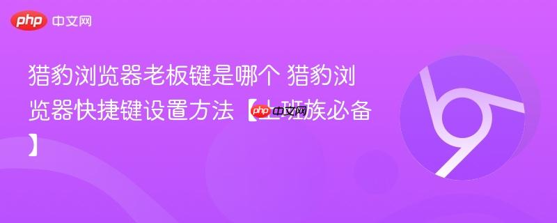 猎豹浏览器老板键是哪个 猎豹浏览器快捷键设置方法【上班族必备】