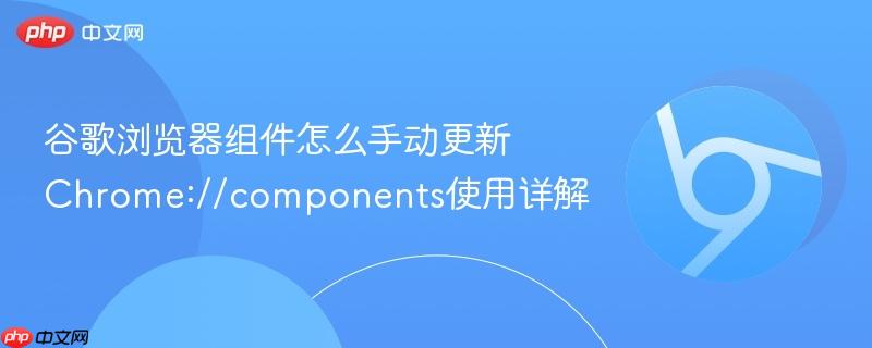 谷歌浏览器组件怎么手动更新 Chrome://components使用详解  第1张