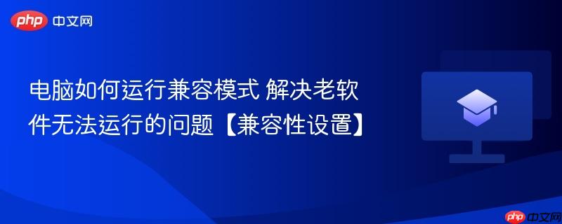 电脑如何运行兼容模式 解决老软件无法运行的问题【兼容性设置】  第1张
