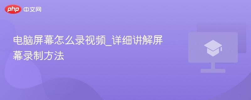 电脑屏幕怎么录视频_详细讲解屏幕录制方法 第1张 电脑屏幕怎么录视频_详细讲解屏幕录制方法 第1张