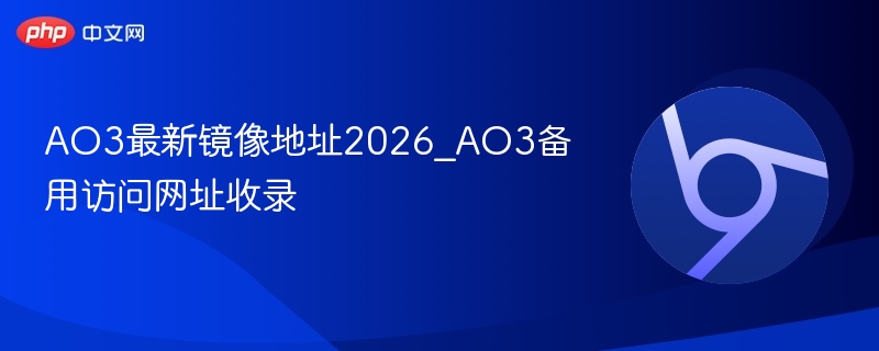 AO3最新镜像地址2026_AO3备用访问网址收录  第1张