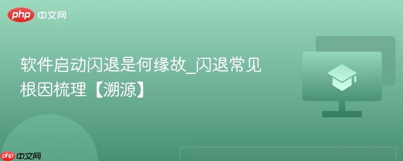软件启动闪退是何缘故_闪退常见根因梳理【溯源】  第1张