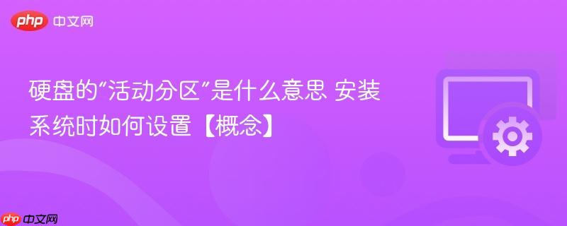 硬盘的“活动分区”是什么意思 安装系统时如何设置【概念】 第1张 硬盘的“活动分区”是什么意思 安装系统时如何设置【概念】 第1张