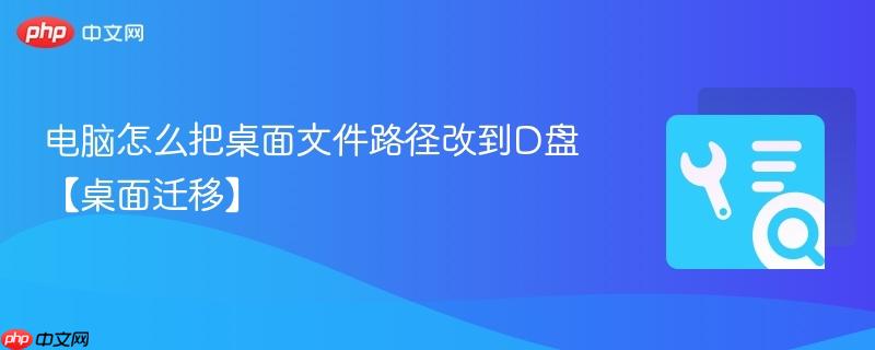 电脑怎么把桌面文件路径改到D盘【桌面迁移】  第1张